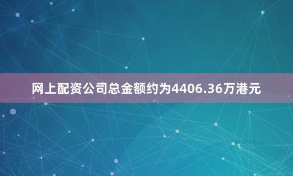 网上配资公司总金额约为4406.36万港元