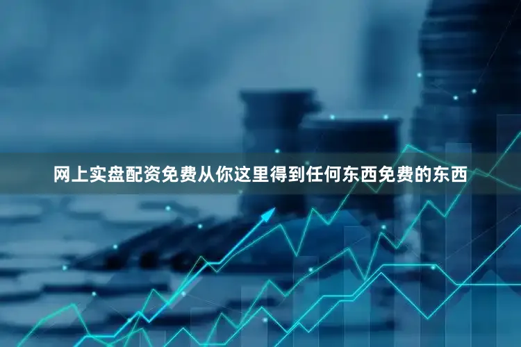 网上实盘配资免费从你这里得到任何东西免费的东西