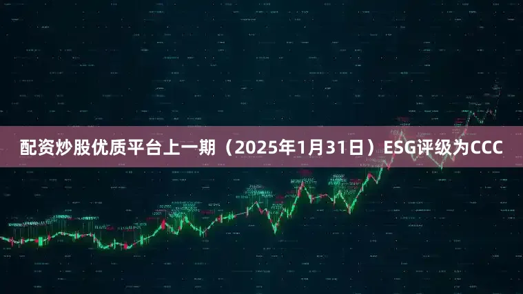 配资炒股优质平台上一期（2025年1月31日）ESG评级为CCC